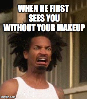 Disgusted Face | WHEN HE FIRST SEES YOU WITHOUT YOUR MAKEUP | image tagged in disgusted face,ugly,makeup,disgusted,disgust | made w/ Imgflip meme maker
