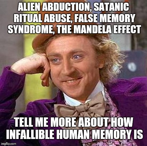 Creepy Condescending Wonka Meme | ALIEN ABDUCTION, SATANIC RITUAL ABUSE, FALSE MEMORY SYNDROME, THE MANDELA EFFECT; TELL ME MORE ABOUT HOW INFALLIBLE HUMAN MEMORY IS | image tagged in memes,creepy condescending wonka | made w/ Imgflip meme maker