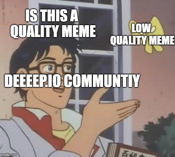 Is This A Pigeon Meme | IS THIS A QUALITY MEME; LOW QUALITY MEME; DEEEEP.IO COMMUNTIY | image tagged in memes,is this a pigeon | made w/ Imgflip meme maker