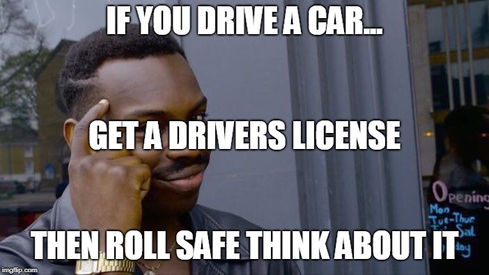 Roll Safe Think About It Meme | IF YOU DRIVE A CAR... GET A DRIVERS LICENSE; THEN ROLL SAFE THINK ABOUT IT | image tagged in memes,roll safe think about it | made w/ Imgflip meme maker