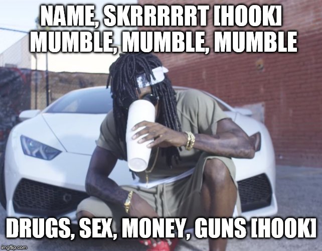 Mainstream Rapper | NAME, SKRRRRRT [HOOK] MUMBLE, MUMBLE, MUMBLE DRUGS, SEX, MONEY, GUNS [HOOK] | image tagged in mainstream rapper | made w/ Imgflip meme maker
