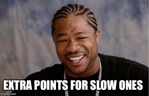 Yo Dawg Heard You Meme | EXTRA POINTS FOR SLOW ONES | image tagged in memes,yo dawg heard you | made w/ Imgflip meme maker