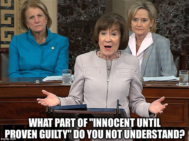 Susan Collins | WHAT PART OF "INNOCENT UNTIL PROVEN GUILTY" DO YOU NOT UNDERSTAND? | image tagged in susan collins,brett kavanaugh,innocent until proven guilty,due process | made w/ Imgflip meme maker
