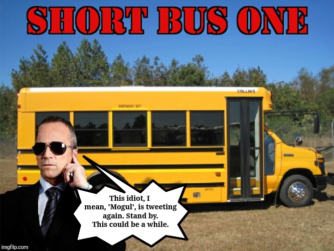 Short Bus One II | This idiot, I mean, 'Mogul', is tweeting again. Stand by. This could be a while. | image tagged in jefthehobo,i bring the funny,dumb donald,itmfa | made w/ Imgflip meme maker
