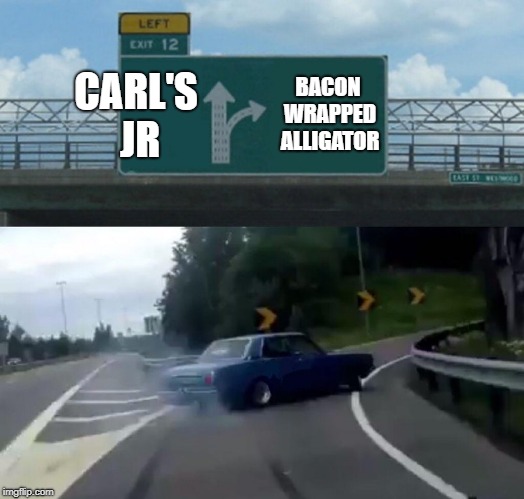 Left Exit 12 Off Ramp Meme | CARL'S JR BACON WRAPPED ALLIGATOR | image tagged in memes,left exit 12 off ramp | made w/ Imgflip meme maker