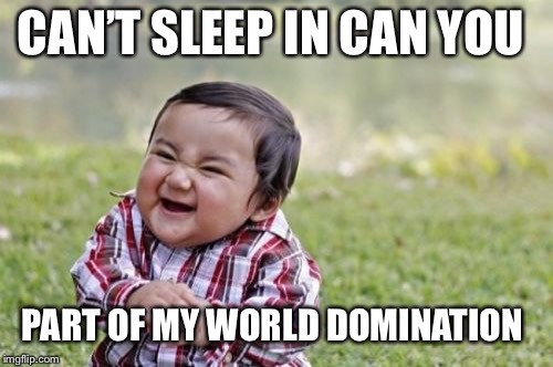 Evil Toddler Meme | CAN’T SLEEP IN CAN YOU; PART OF MY WORLD DOMINATION | image tagged in memes,evil toddler | made w/ Imgflip meme maker