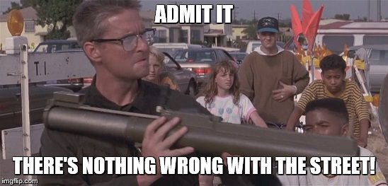 ADMIT IT THERE'S NOTHING WRONG WITH THE STREET! | made w/ Imgflip meme maker