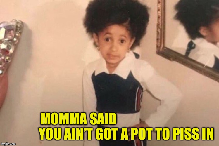 Young Cardi B | MOMMA SAID                                     YOU AIN’T GOT A POT TO PISS IN | image tagged in memes,young cardi b | made w/ Imgflip meme maker