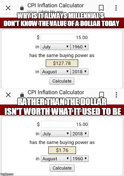 WHY IS IT ALWAYS MILLENNIAL'S DON'T KNOW THE VALUE OF A DOLLAR TODAY; RATHER THAN THE DOLLAR ISN'T WORTH WHAT IT USED TO BE | image tagged in economics | made w/ Imgflip meme maker