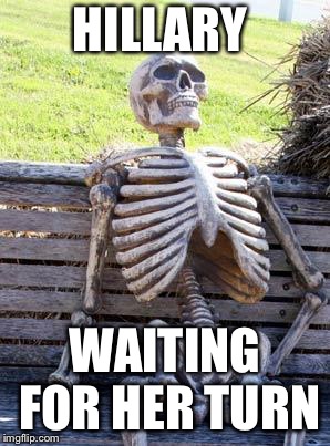 Waiting Skeleton Meme | HILLARY WAITING FOR HER TURN | image tagged in memes,waiting skeleton | made w/ Imgflip meme maker