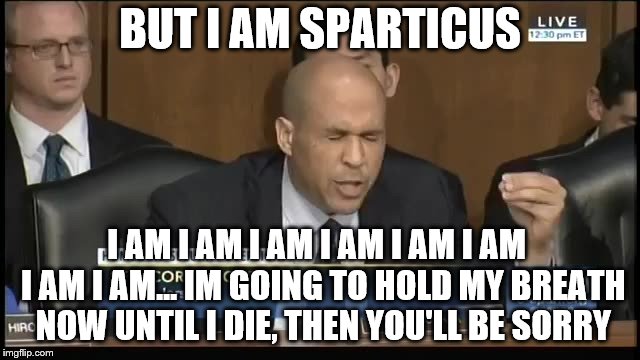 BUT I AM SPARTICUS I AM I AM I AM I AM I AM I AM  I AM I AM...
IM GOING TO HOLD MY BREATH NOW UNTIL I DIE, THEN YOU'LL BE SORRY | made w/ Imgflip meme maker