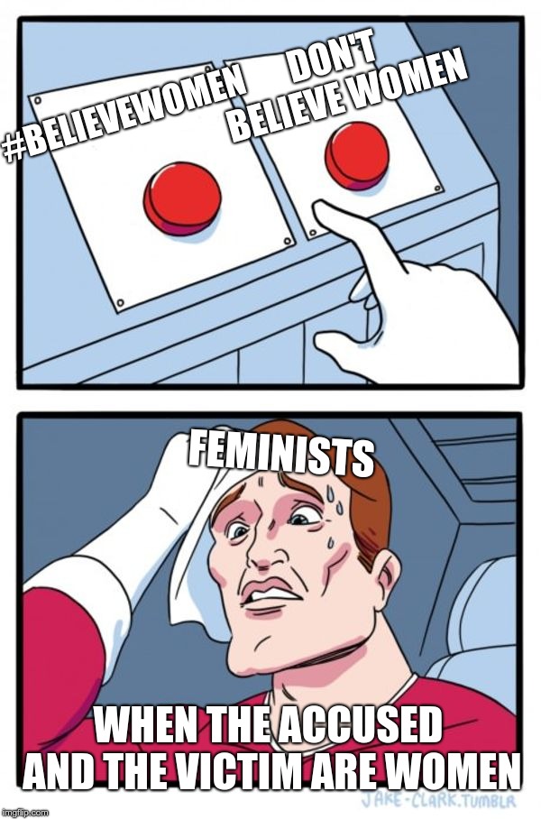 Two Buttons Meme | #BELIEVEWOMEN; DON'T BELIEVE WOMEN; FEMINISTS; WHEN THE ACCUSED AND THE VICTIM ARE WOMEN | image tagged in memes,two buttons | made w/ Imgflip meme maker