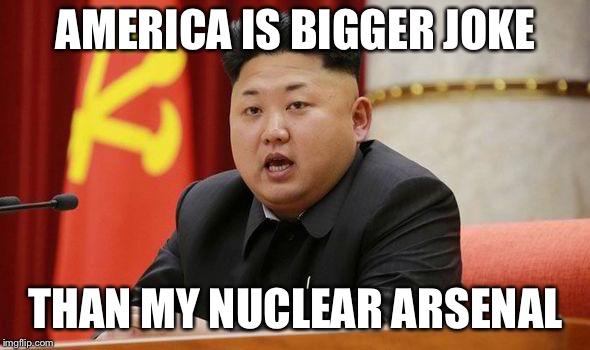 Kim Jong Un | AMERICA IS BIGGER JOKE THAN MY NUCLEAR ARSENAL | image tagged in kim jong un | made w/ Imgflip meme maker