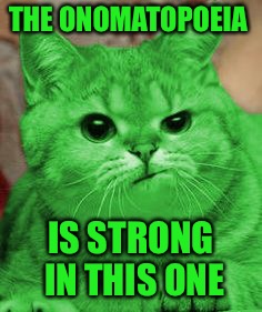 RayCat Annoyed | THE ONOMATOPOEIA IS STRONG IN THIS ONE | image tagged in raycat annoyed | made w/ Imgflip meme maker