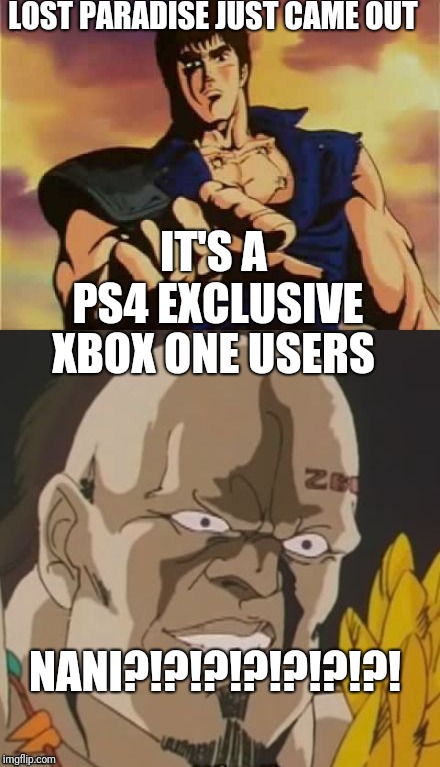 omae wa mou shindeiru  | LOST PARADISE JUST CAME OUT; IT'S A PS4 EXCLUSIVE; XBOX ONE USERS; NANI?!?!?!?!?!?!?! | image tagged in omae wa mou shindeiru | made w/ Imgflip meme maker