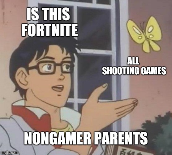 Is This A Pigeon | IS THIS FORTNITE; ALL SHOOTING GAMES; NONGAMER PARENTS | image tagged in memes,is this a pigeon | made w/ Imgflip meme maker