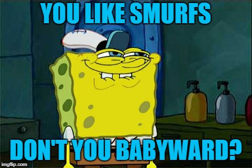 Don't You Squidward Meme | YOU LIKE SMURFS DON'T YOU BABYWARD? | image tagged in memes,dont you squidward | made w/ Imgflip meme maker