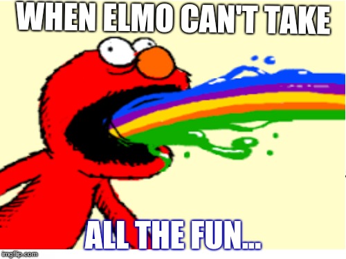 when elmo can't take all the fun... | WHEN ELMO CAN'T TAKE; ALL THE FUN... | image tagged in funny | made w/ Imgflip meme maker