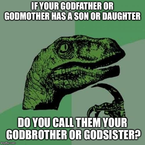 Philosoraptor | IF YOUR GODFATHER OR GODMOTHER HAS A SON OR DAUGHTER; DO YOU CALL THEM YOUR GODBROTHER OR GODSISTER? | image tagged in memes,philosoraptor | made w/ Imgflip meme maker