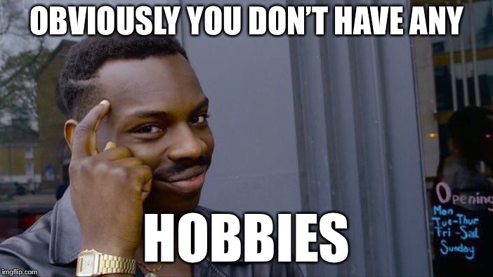 Roll Safe Think About It Meme | OBVIOUSLY YOU DON’T HAVE ANY HOBBIES | image tagged in memes,roll safe think about it | made w/ Imgflip meme maker