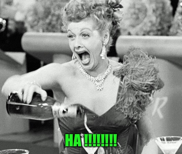 Lucille Ball | HA !!!!!!!! | image tagged in lucille ball | made w/ Imgflip meme maker