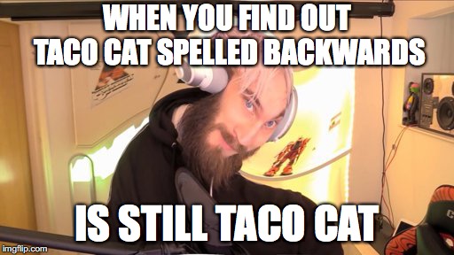 Pewdiepie HMM | WHEN YOU FIND OUT TACO CAT SPELLED BACKWARDS; IS STILL TACO CAT | image tagged in pewdiepie hmm | made w/ Imgflip meme maker