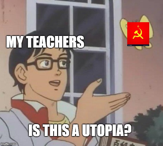 Is This A Pigeon | MY TEACHERS; IS THIS A UTOPIA? | image tagged in memes,is this a pigeon | made w/ Imgflip meme maker