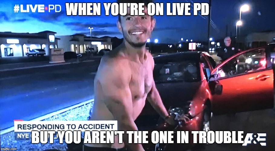 WHEN YOU'RE ON LIVE PD; BUT YOU AREN'T THE ONE IN TROUBLE | image tagged in livepd happy not the one in trouble guy | made w/ Imgflip meme maker