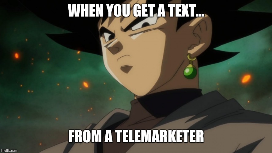 Goku Black Serious | WHEN YOU GET A TEXT... FROM A TELEMARKETER | image tagged in goku black serious | made w/ Imgflip meme maker