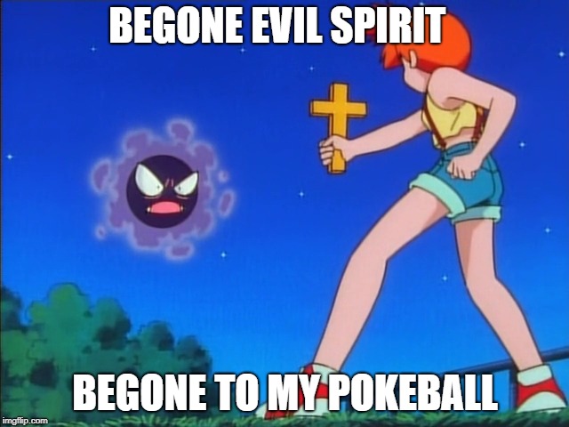 Pokemon misty | BEGONE EVIL SPIRIT; BEGONE TO MY POKEBALL | image tagged in pokemon misty | made w/ Imgflip meme maker