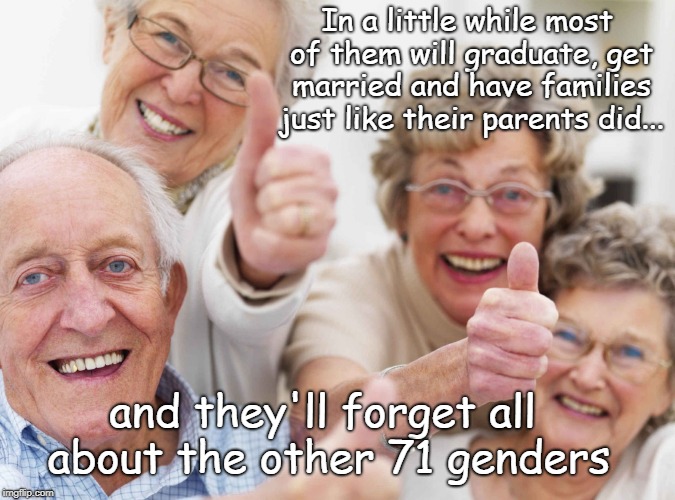 No Generation Gap | In a little while most of them will graduate, get married and have families just like their parents did... and they'll forget all about the other 71 genders | image tagged in old people,genders | made w/ Imgflip meme maker