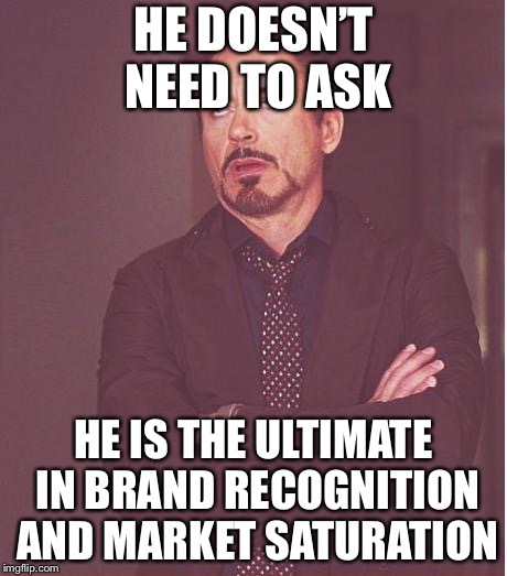 Face You Make Robert Downey Jr Meme | HE DOESN’T NEED TO ASK HE IS THE ULTIMATE IN BRAND RECOGNITION AND MARKET SATURATION | image tagged in memes,face you make robert downey jr | made w/ Imgflip meme maker