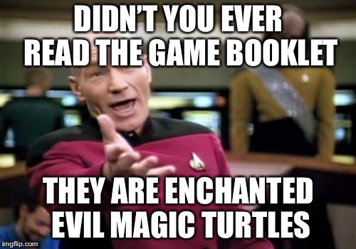 Picard Wtf Meme | DIDN’T YOU EVER READ THE GAME BOOKLET THEY ARE ENCHANTED EVIL MAGIC TURTLES | image tagged in memes,picard wtf | made w/ Imgflip meme maker