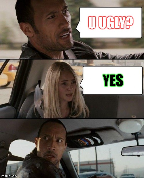 The Rock Driving Meme | U UGLY? YES | image tagged in memes,the rock driving | made w/ Imgflip meme maker