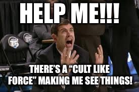 Freak Out |  HELP ME!!! THERE’S A “CULT LIKE FORCE” MAKING ME SEE THINGS! | image tagged in freak out | made w/ Imgflip meme maker