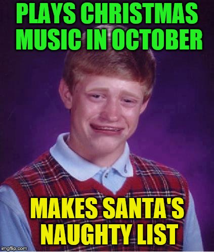 Bad Luck Brian Cry | PLAYS CHRISTMAS MUSIC IN OCTOBER MAKES SANTA'S NAUGHTY LIST | image tagged in bad luck brian cry | made w/ Imgflip meme maker