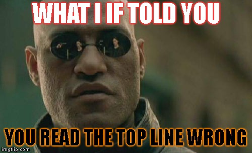 Matrix Morpheus | WHAT I IF TOLD YOU; YOU READ THE TOP LINE WRONG | image tagged in memes,matrix morpheus | made w/ Imgflip meme maker