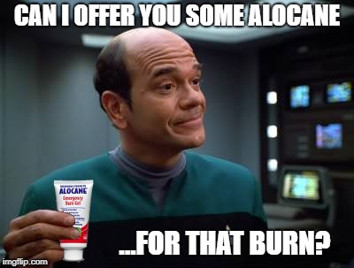 Burn Cream? | CAN I OFFER YOU SOME ALOCANE; ...FOR THAT BURN? | image tagged in emh,the doctor,star trek,burn,medical emergency | made w/ Imgflip meme maker