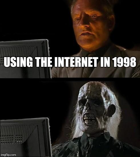 I'll Just Wait Here Meme | USING THE INTERNET IN 1998 | image tagged in memes,ill just wait here | made w/ Imgflip meme maker
