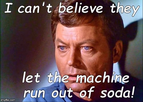 mccoy startled | I can't believe they let the machine run out of soda! | image tagged in mccoy startled | made w/ Imgflip meme maker