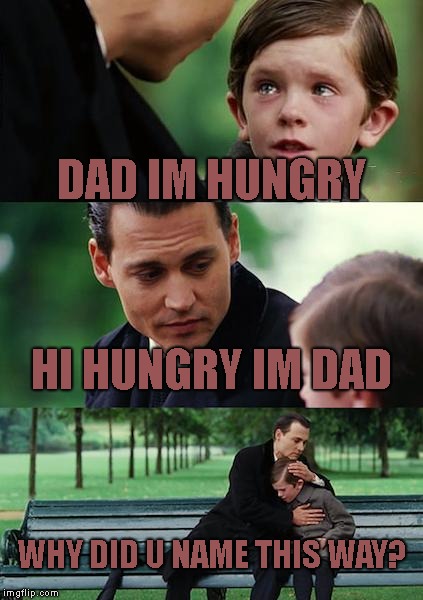 Hungry And Dad | DAD IM HUNGRY; HI HUNGRY IM DAD; WHY DID U NAME THIS WAY? | image tagged in memes,finding neverland | made w/ Imgflip meme maker
