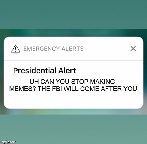 Presidential Alert | UH CAN YOU STOP MAKING MEMES?
THE FBI WILL COME AFTER YOU | image tagged in presidential alert | made w/ Imgflip meme maker