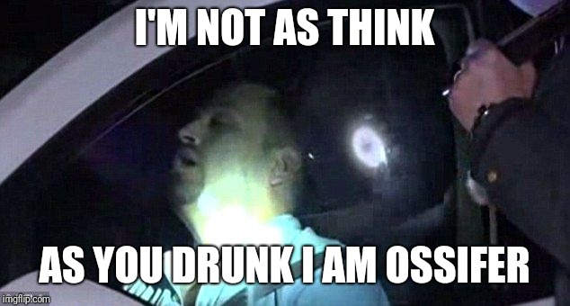 Jack In The Box run gone wrong | I'M NOT AS THINK; AS YOU DRUNK I AM OSSIFER | image tagged in drunk | made w/ Imgflip meme maker