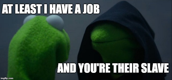 Evil Kermit Meme | AT LEAST I HAVE A JOB AND YOU'RE THEIR SLAVE | image tagged in memes,evil kermit | made w/ Imgflip meme maker