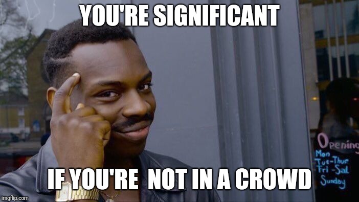 Roll Safe Think About It Meme | YOU'RE SIGNIFICANT IF YOU'RE  NOT IN A CROWD | image tagged in memes,roll safe think about it | made w/ Imgflip meme maker