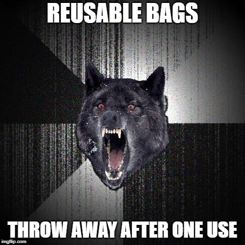 Insanity Wolf | REUSABLE BAGS; THROW AWAY AFTER ONE USE | image tagged in memes,insanity wolf | made w/ Imgflip meme maker