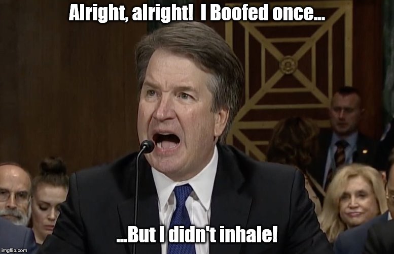 IM NOT MAD KAVANAUGH | Alright, alright!  I Boofed once... ...But I didn't inhale! | image tagged in im not mad kavanaugh | made w/ Imgflip meme maker