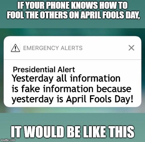 Phone also like April Fools Day! |  IF YOUR PHONE KNOWS HOW TO FOOL THE OTHERS ON APRIL FOOLS DAY, Yesterday all information is fake information because yesterday is April Fools Day! IT WOULD BE LIKE THIS | image tagged in presidential alert,april fools day,phone,fake messages | made w/ Imgflip meme maker