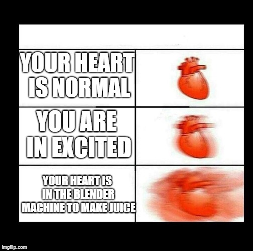 Different heart beating in different condition | YOUR HEART IS NORMAL; YOU ARE IN EXCITED; YOUR HEART IS IN THE BLENDER MACHINE TO MAKE JUICE | image tagged in heart beating faster,funny | made w/ Imgflip meme maker