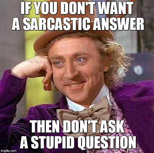 Creepy Condescending Wonka | IF YOU DON'T WANT A SARCASTIC ANSWER; THEN DON'T ASK A STUPID QUESTION | image tagged in memes,creepy condescending wonka | made w/ Imgflip meme maker